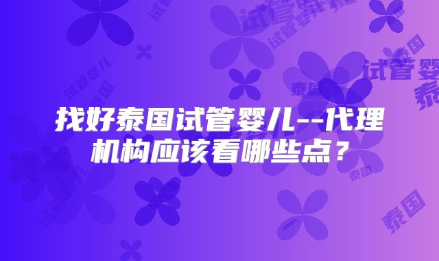 找好泰国试管婴儿--代理机构应该看哪些点？