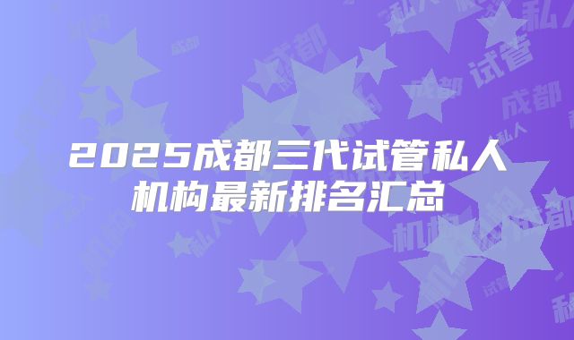 2025成都三代试管私人机构最新排名汇总