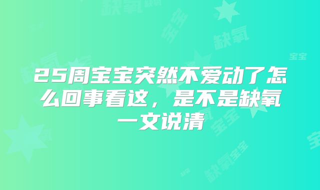 25周宝宝突然不爱动了怎么回事看这，是不是缺氧一文说清