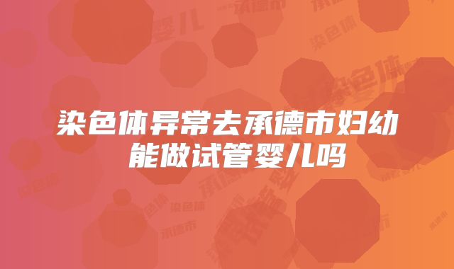 染色体异常去承德市妇幼 能做试管婴儿吗