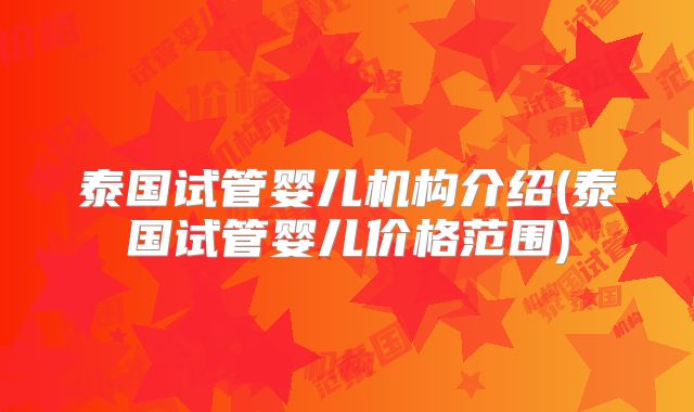 泰国试管婴儿机构介绍(泰国试管婴儿价格范围)