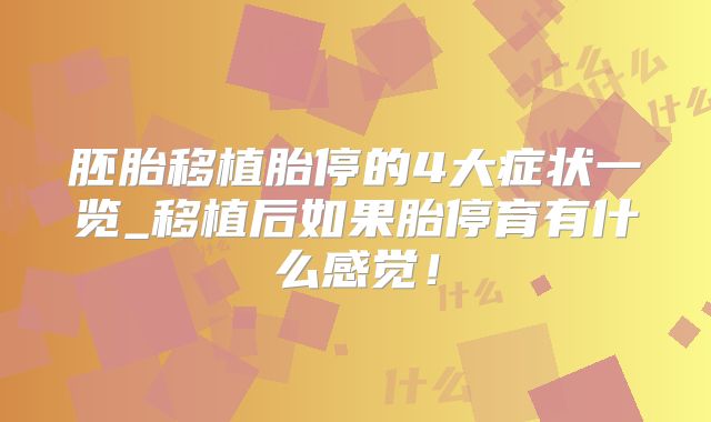 胚胎移植胎停的4大症状一览_移植后如果胎停育有什么感觉！
