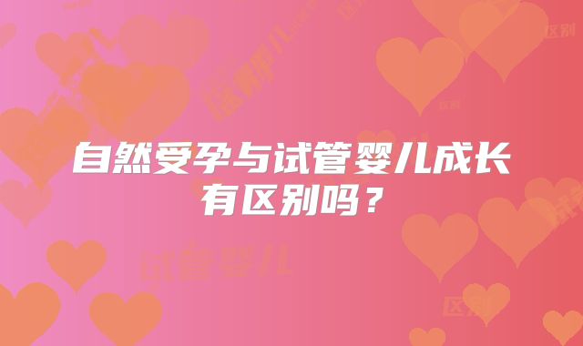 自然受孕与试管婴儿成长有区别吗？