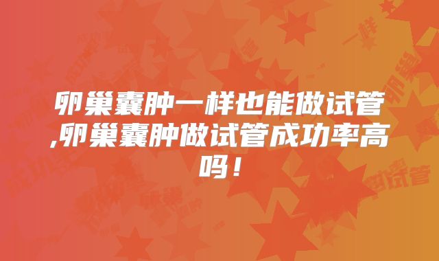 卵巢囊肿一样也能做试管,卵巢囊肿做试管成功率高吗!