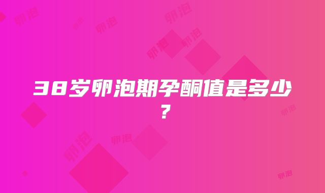 38岁卵泡期孕酮值是多少？