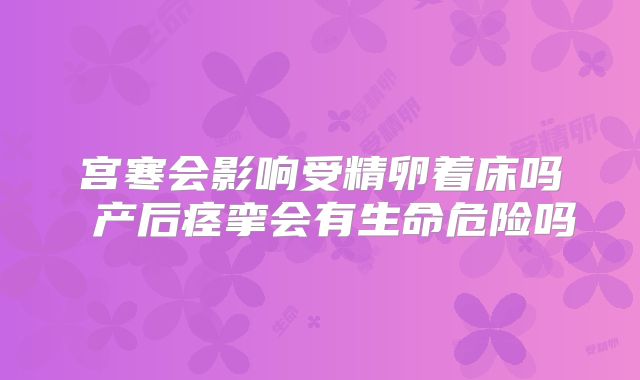 宫寒会影响受精卵着床吗 产后痉挛会有生命危险吗