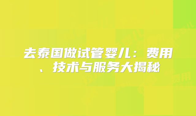 去泰国做试管婴儿：费用、技术与服务大揭秘