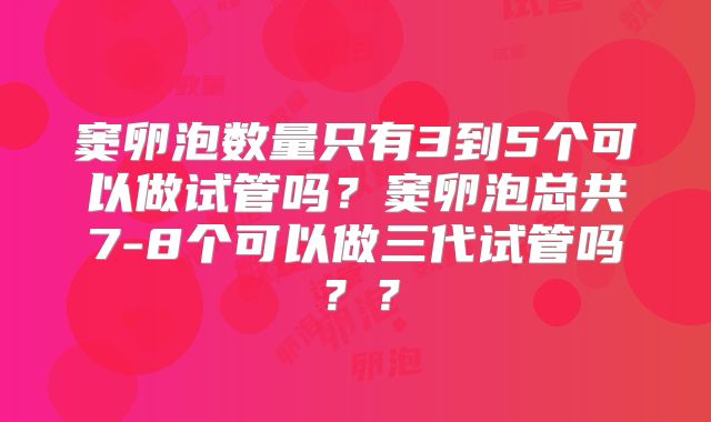 窦卵泡数量只有3到5个可以做试管吗?窦卵泡总共7-8个可以做三代试管吗??