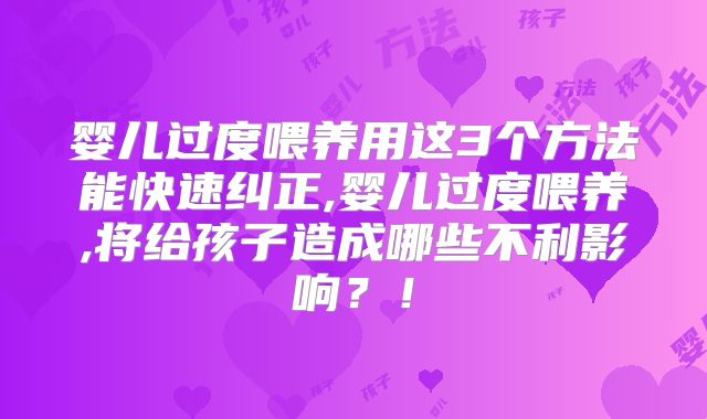 婴儿过度喂养用这3个方法能快速纠正,婴儿过度喂养,将给孩子造成哪些不利影响?!