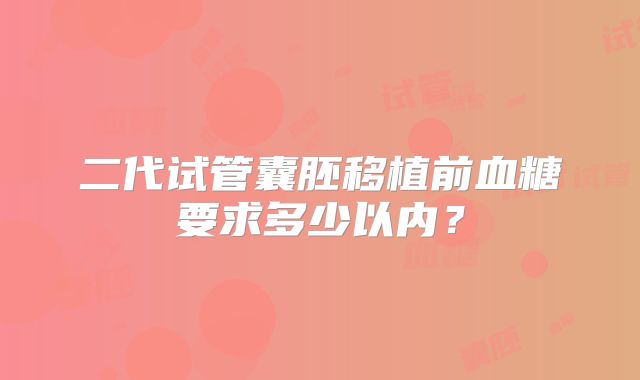 二代试管囊胚移植前血糖要求多少以内?