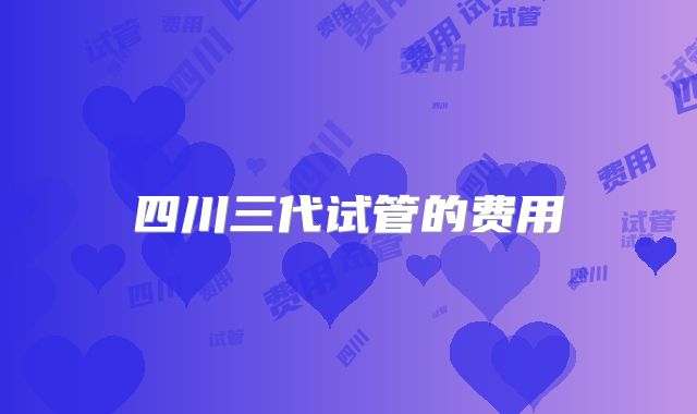 四川三代试管的费用