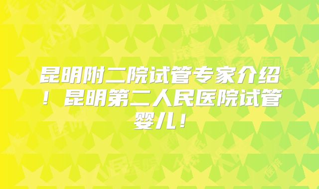 昆明附二院试管专家介绍!昆明第二人民医院试管婴儿!