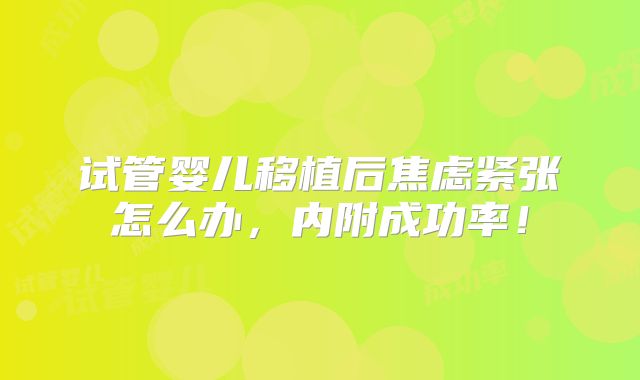 试管婴儿移植后焦虑紧张怎么办，内附成功率！