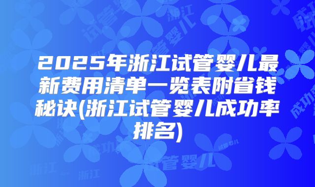 2025年浙江试管婴儿最新费用清单一览表附省钱秘诀(浙江试管婴儿成功率排名)