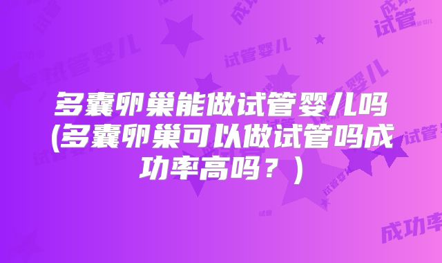 多囊卵巢能做试管婴儿吗(多囊卵巢可以做试管吗成功率高吗？)