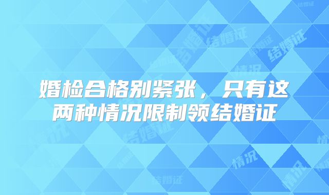 婚检合格别紧张，只有这两种情况限制领结婚证