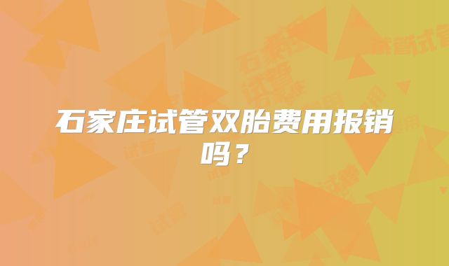 石家庄试管双胎费用报销吗？