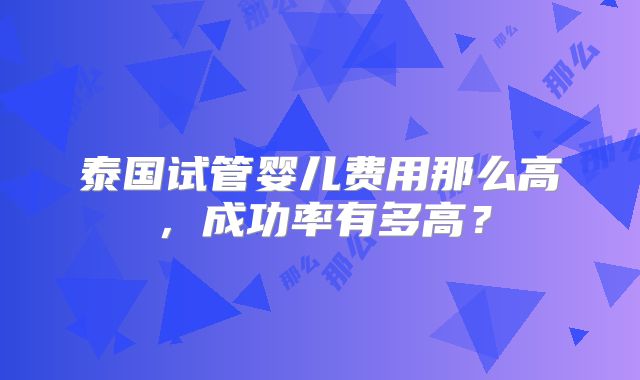 泰国试管婴儿费用那么高，成功率有多高？