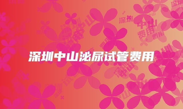 深圳中山泌尿试管费用