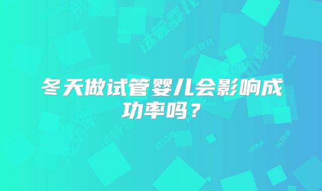 冬天做试管婴儿会影响成功率吗?