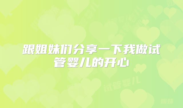 跟姐妹们分享一下我做试管婴儿的开心