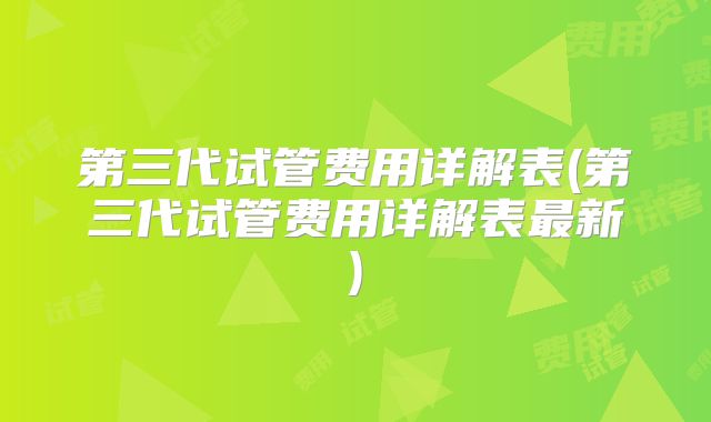 第三代试管费用详解表(第三代试管费用详解表最新)