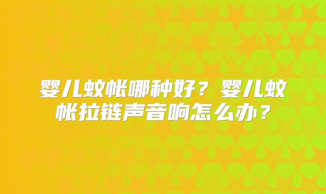 婴儿蚊帐哪种好?婴儿蚊帐拉链声音响怎么办?