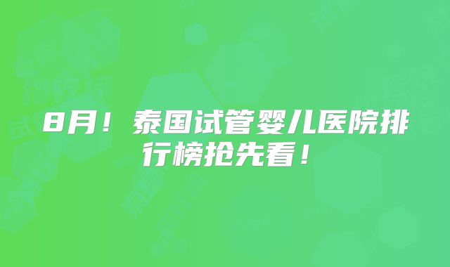 8月！泰国试管婴儿医院排行榜抢先看！