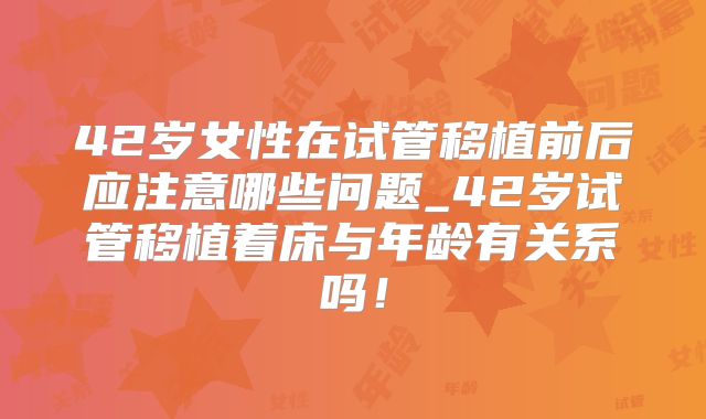 42岁女性在试管移植前后应注意哪些问题_42岁试管移植着床与年龄有关系吗！