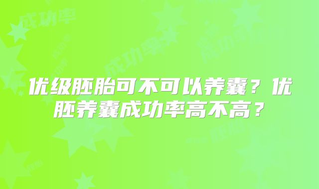 优级胚胎可不可以养囊？优胚养囊成功率高不高？
