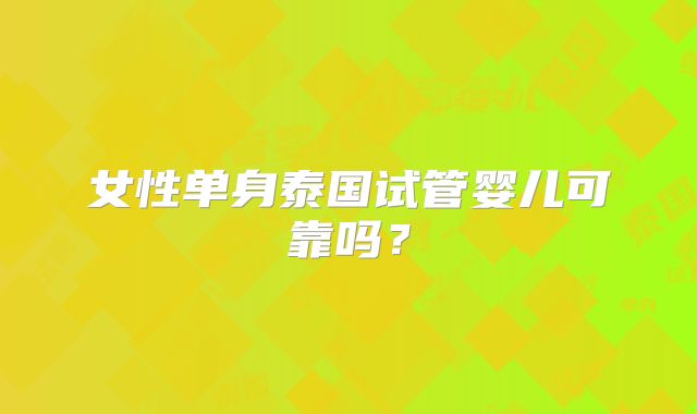 女性单身泰国试管婴儿可靠吗？