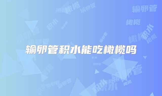 输卵管积水能吃橄榄吗
