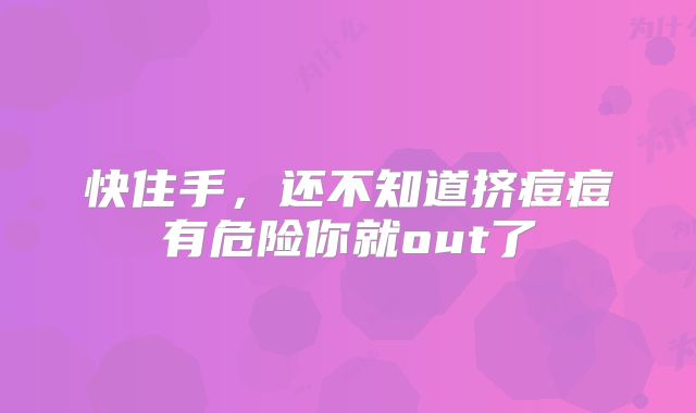 快住手，还不知道挤痘痘有危险你就out了