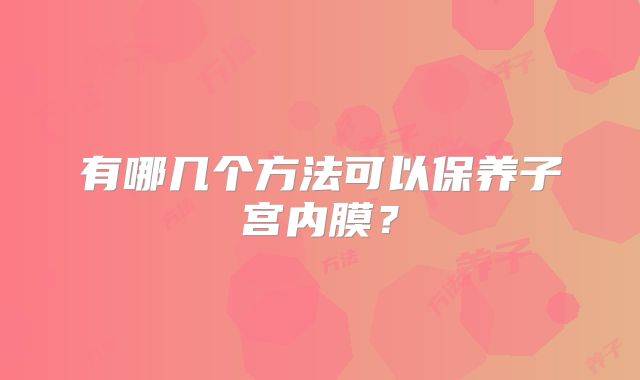 有哪几个方法可以保养子宫内膜?
