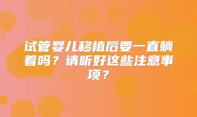 试管婴儿移植后要一直躺着吗?请听好这些注意事项?
