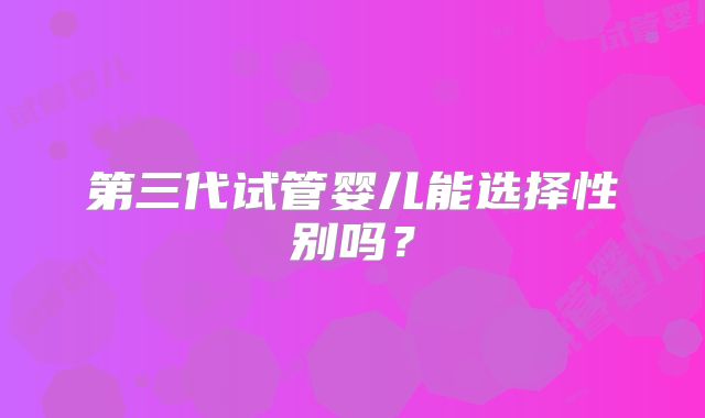 第三代试管婴儿能选择性别吗?