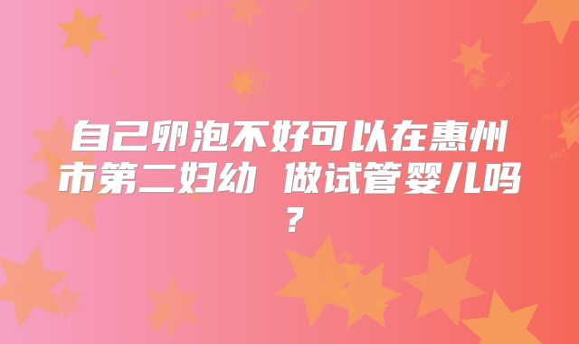 自己卵泡不好可以在惠州市第二妇幼 做试管婴儿吗？