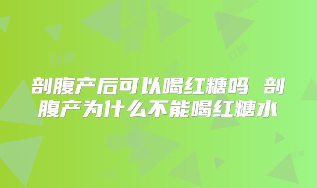 剖腹产后可以喝红糖吗 剖腹产为什么不能喝红糖水