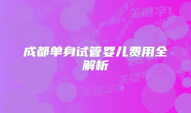 成都单身试管婴儿费用全解析