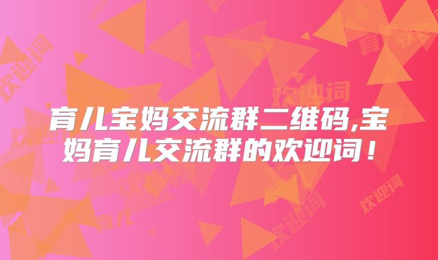育儿宝妈交流群二维码,宝妈育儿交流群的欢迎词!