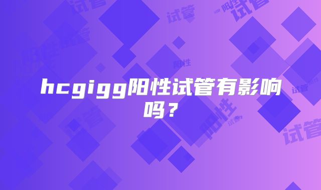 hcgigg阳性试管有影响吗？
