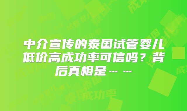 中介宣传的泰国试管婴儿低价高成功率可信吗?背后真相是……