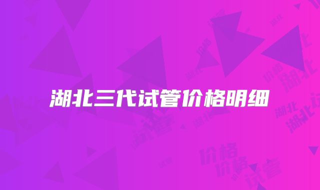 湖北三代试管价格明细