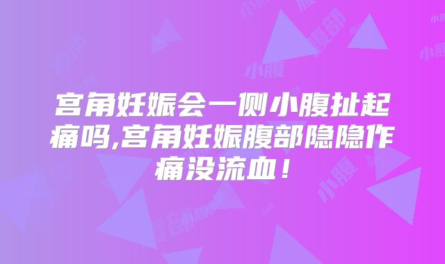 宫角妊娠会一侧小腹扯起痛吗,宫角妊娠腹部隐隐作痛没流血！