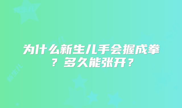 为什么新生儿手会握成拳？多久能张开？