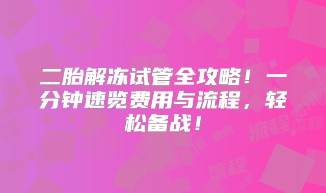 二胎解冻试管全攻略！一分钟速览费用与流程，轻松备战！