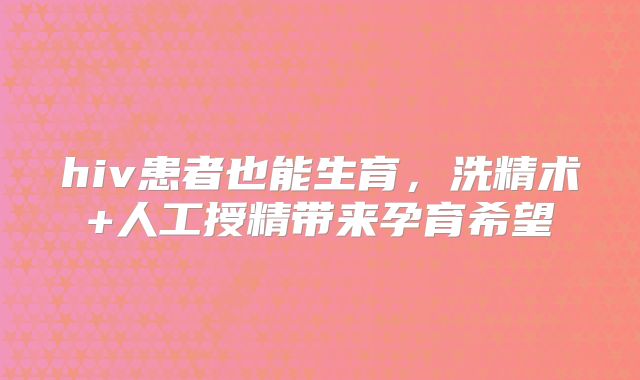 hiv患者也能生育，洗精术+人工授精带来孕育希望