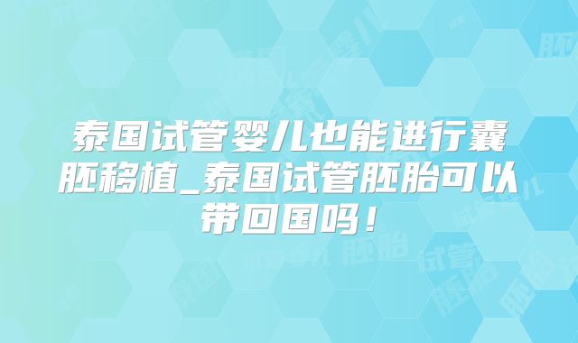 泰国试管婴儿也能进行囊胚移植_泰国试管胚胎可以带回国吗!