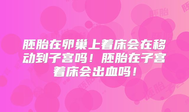 胚胎在卵巢上着床会在移动到子宫吗！胚胎在子宫着床会出血吗！
