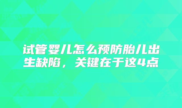 试管婴儿怎么预防胎儿出生缺陷，关键在于这4点
